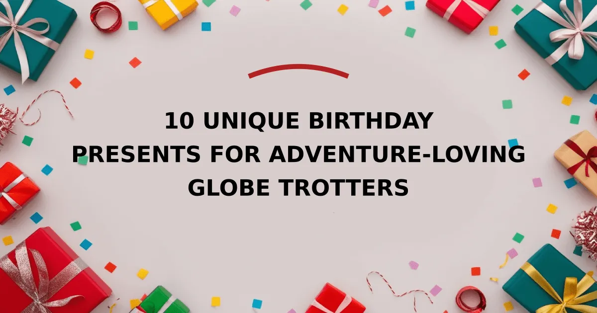 10 Unique Birthday Presents for Adventure-Loving Globe Trotters